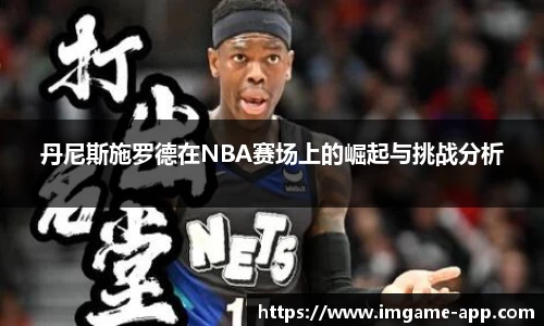 丹尼斯施罗德在NBA赛场上的崛起与挑战分析